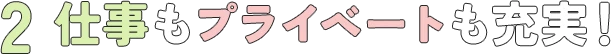 2. 仕事もプライベートも充実！