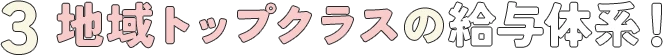 3. 地域トップクラスの給与体系！