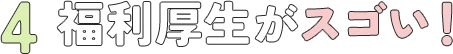 4. 福利厚生がスゴい！